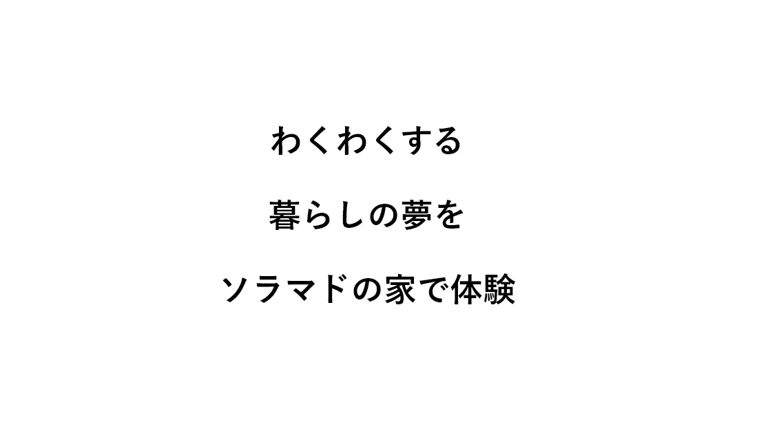 わくわくする暮らしの夢をソラマドの家で体験